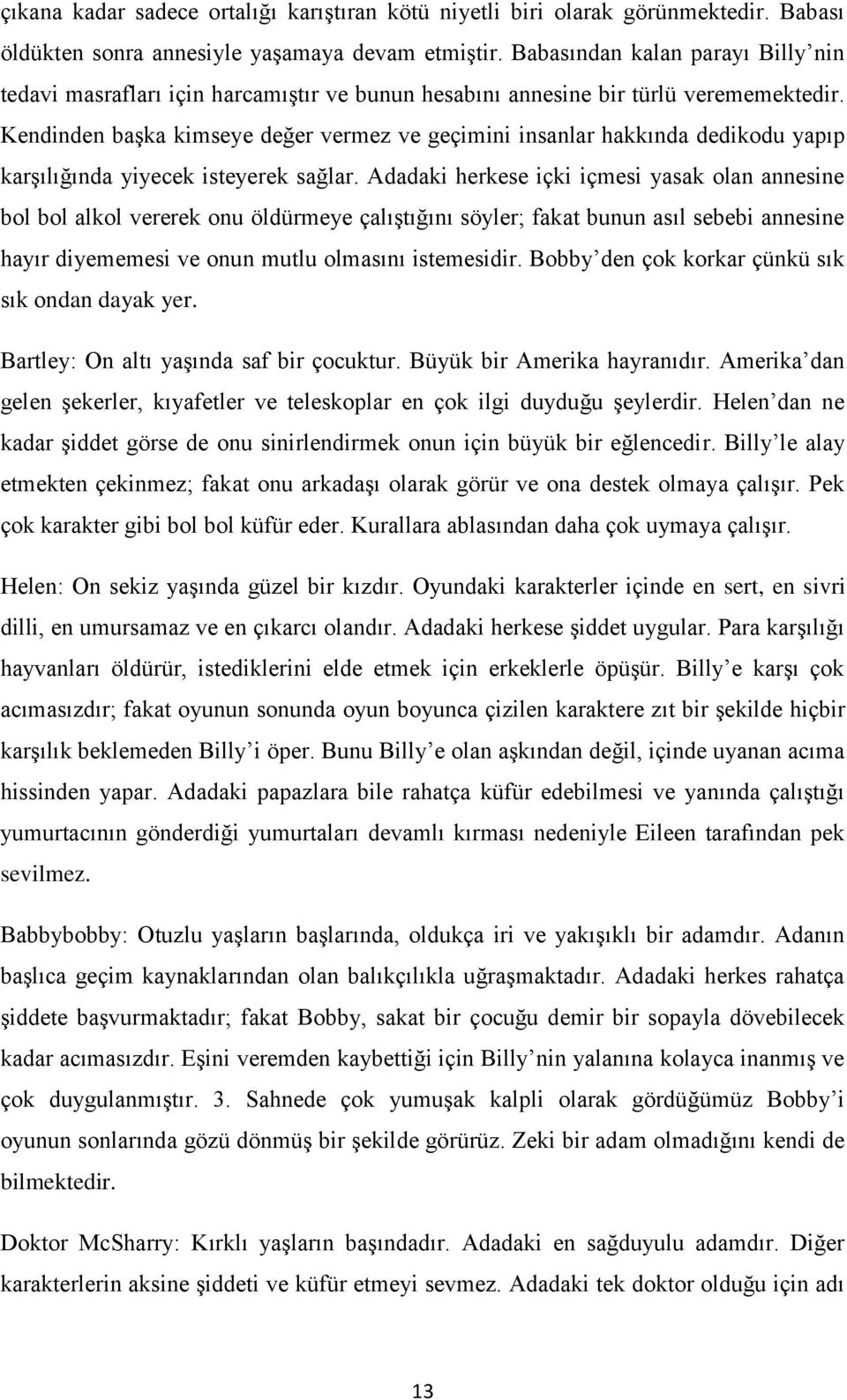 Kendinden başka kimseye değer vermez ve geçimini insanlar hakkında dedikodu yapıp karşılığında yiyecek isteyerek sağlar.