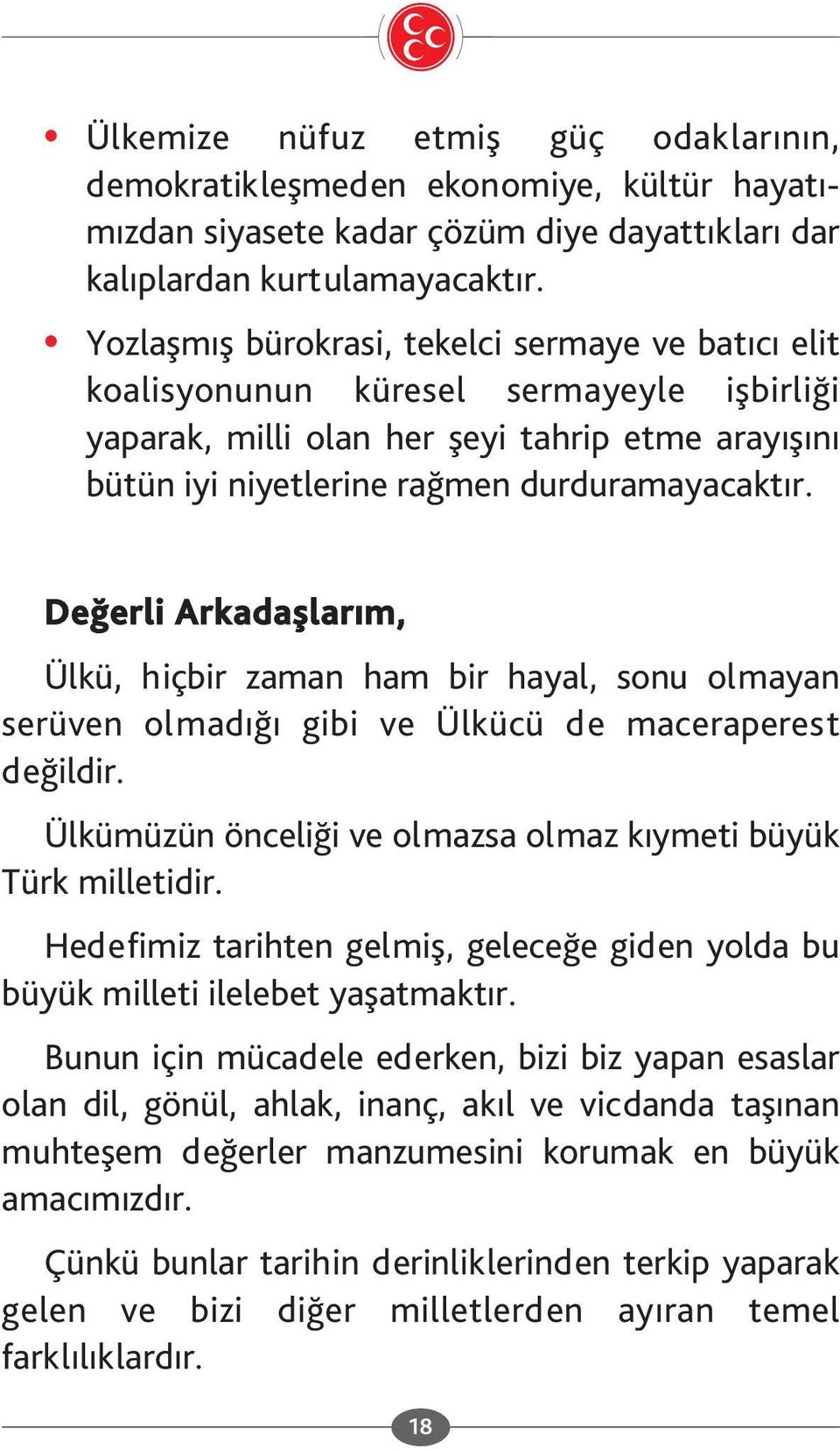 Değerli Arkadaşlarım, Ülkü, hiçbir zaman ham bir hayal, sonu olmayan serüven olmadığı gibi ve Ülkücü de maceraperest değildir. Ülkümüzün önceliği ve olmazsa olmaz kıymeti büyük Türk milletidir.