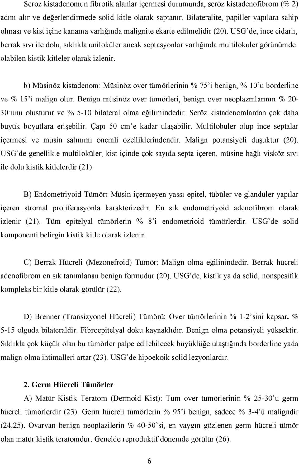 USG de, ince cidarlı, berrak sıvı ile dolu, sıklıkla uniloküler ancak septasyonlar varlığında multilokuler görünümde olabilen kistik kitleler olarak izlenir.