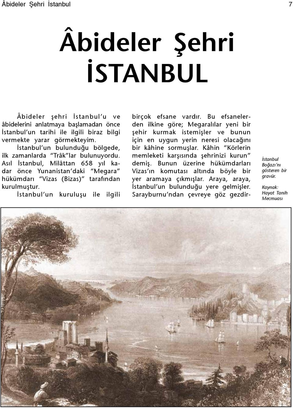 İstanbul un kuruluşu ile ilgili birçok efsane vardır. Bu efsanelerden ilkine göre; Megaralılar yeni bir şehir kurmak istemişler ve bunun için en uygun yerin neresi olacağını bir kâhine sormuşlar.