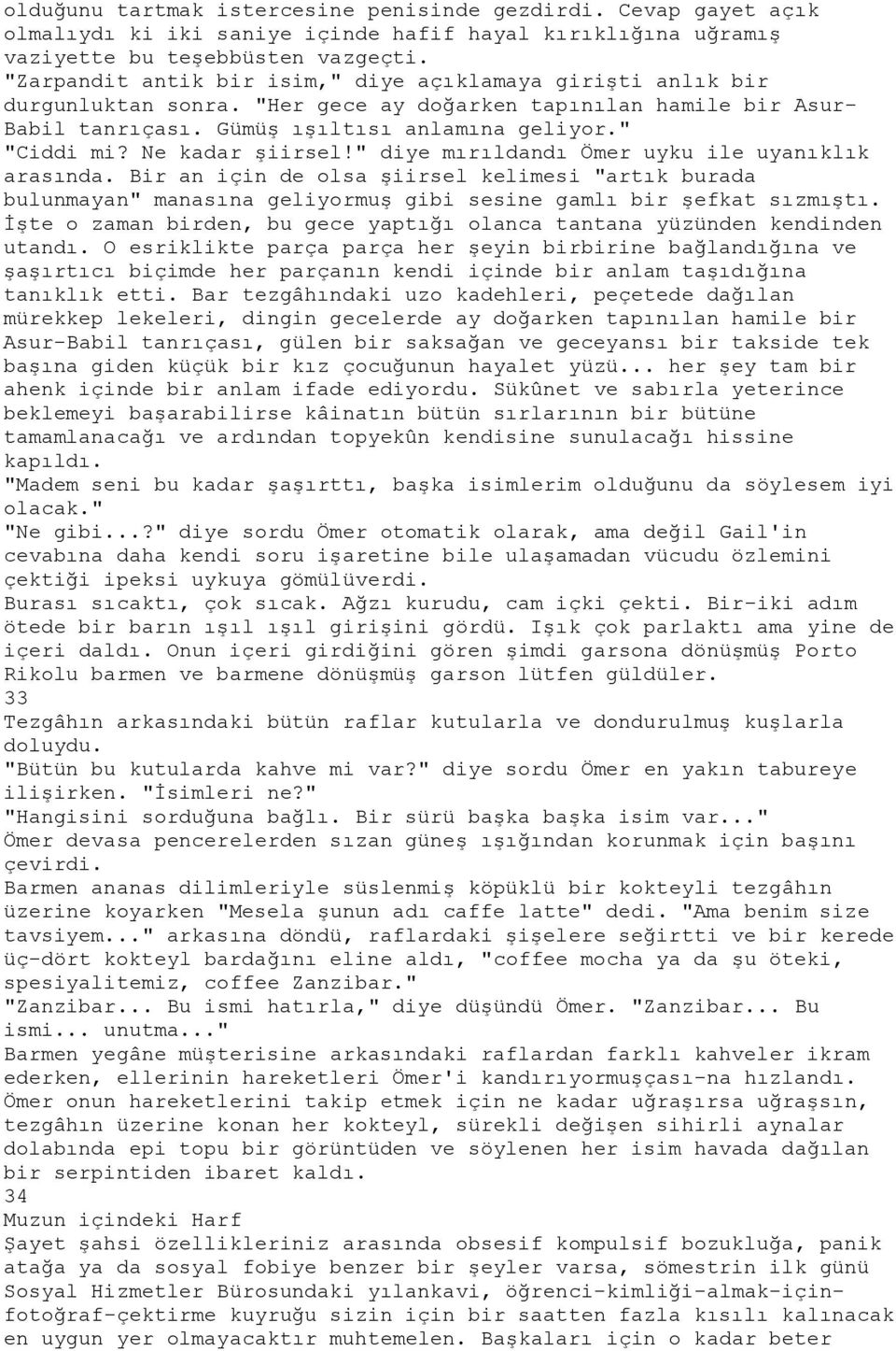 Ne kadar şiirsel!" diye mırıldandı Ömer uyku ile uyanıklık arasında. Bir an için de olsa şiirsel kelimesi "artık burada bulunmayan" manasına geliyormuş gibi sesine gamlı bir şefkat sızmıştı.