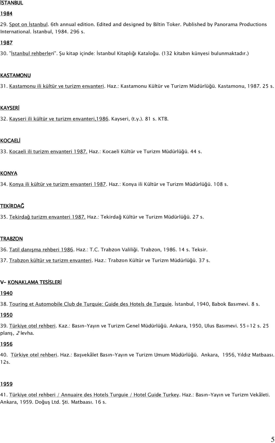 KAYSERİ 32. Kayseri ili kültür ve turizm envanteri,1986. Kayseri, (t.y.). 81 s. KTB. KOCAELİ 33. Kocaeli ili turizm envanteri. Haz.: Kocaeli Kültür ve Turizm Müdürlüğü. 44 s. KONYA 34.