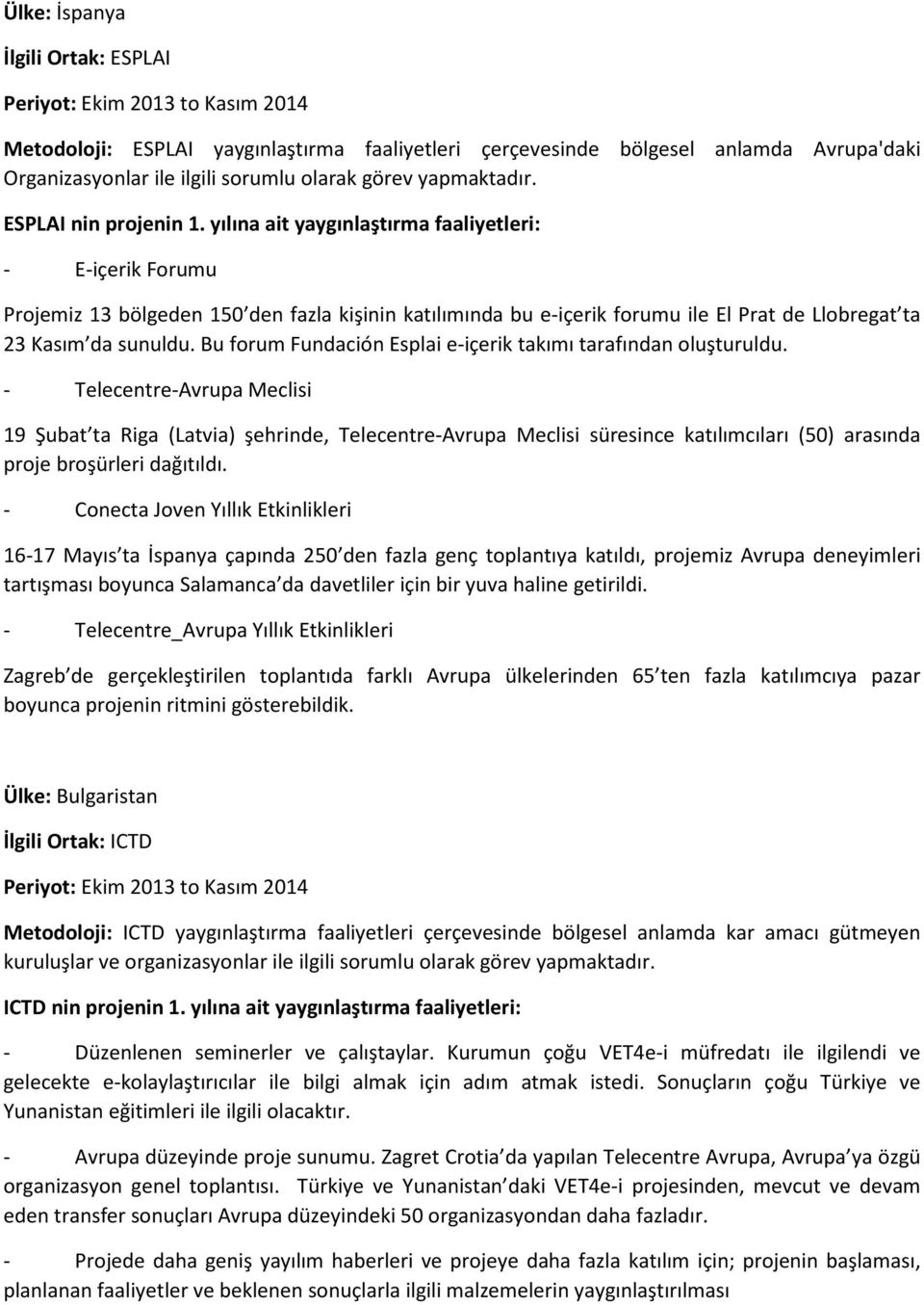 yılına ait yaygınlaştırma faaliyetleri: - E-içerik Forumu Projemiz 13 bölgeden 150 den fazla kişinin katılımında bu e-içerik forumu ile El Prat de Llobregat ta 23 Kasım da sunuldu.