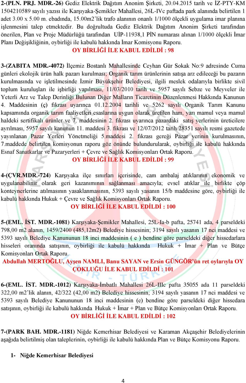 Bu doğrultuda Gediz Elektrik Dağıtım Anonim Şirketi tarafından önerilen, Plan ve Proje Müdürlüğü tarafından UİP-11938,1 PİN numarası alınan 1/1000 ölçekli İmar Planı Değişikliğinin, oybirliği ile