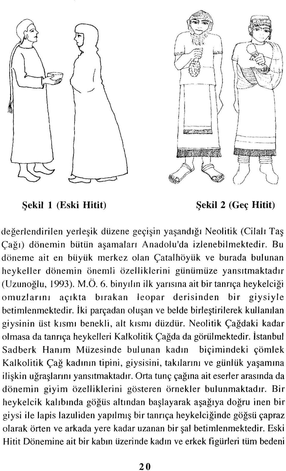 binyılın ilk yarısına ait bir tanrıça heykelciği omuzlarını açıkta bırakan leopar derisinden bir giysiyle betimlenmektedir.