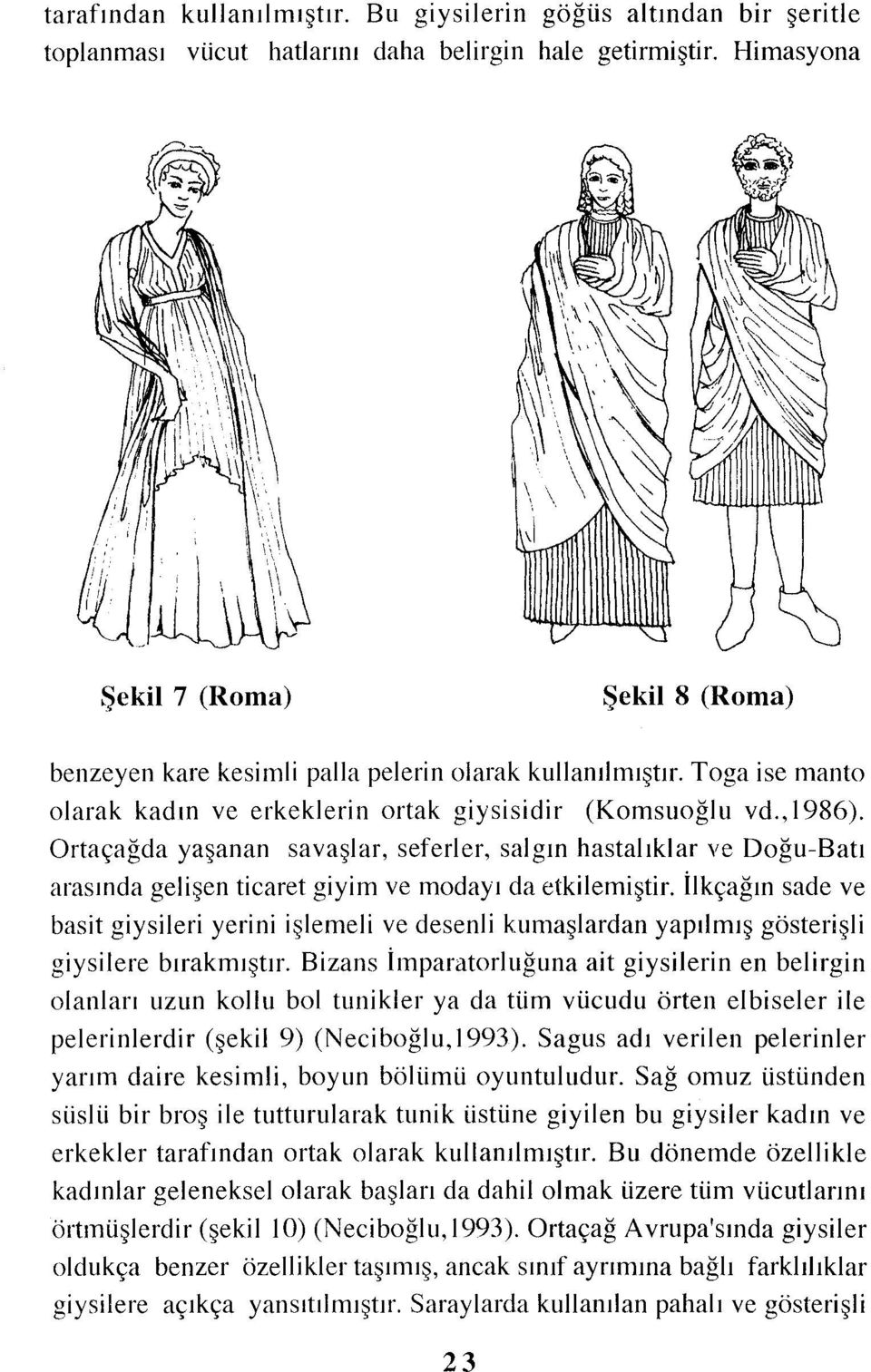 Ortaçağda yaşanan savaşlar, seferler, salgın hastalıklar ve Doğu-Batı arasında gelişen ticaret giyim ve modayı da etkilemiştir.