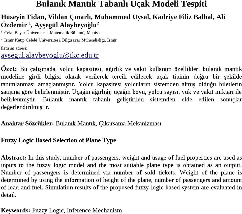 tr Özet: Bu çalışmada, yolcu kapasitesi, ağırlık ve yakıt kullanım özellikleri bulanık mantık modeline girdi bilgisi olarak verilerek tercih edilecek uçak tipinin doğru bir şekilde tanımlanması