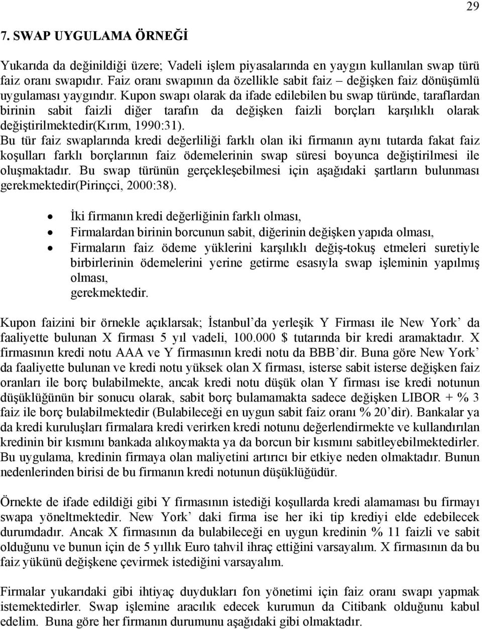 Kupon swapı olarak da ifade edilebilen bu swap türünde, taraflardan birinin sabit faizli diğer tarafın da değişken faizli borçları karşılıklı olarak değiştirilmektedir(kırım, 1990:31).