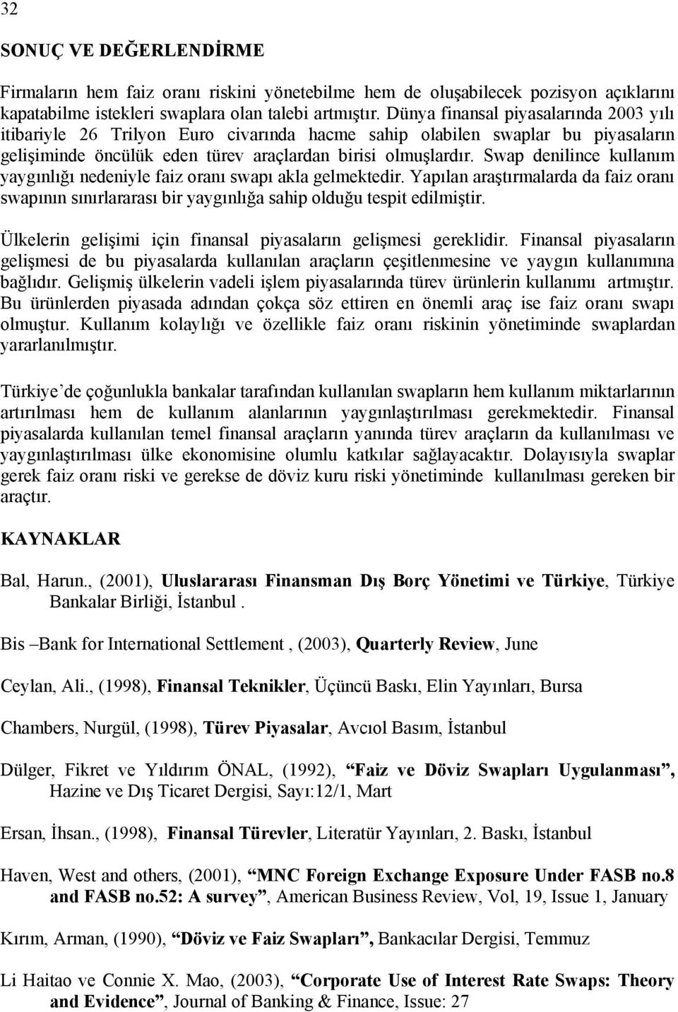 Swap denilince kullanım yaygınlığı nedeniyle faiz oranı swapı akla gelmektedir. Yapılan araştırmalarda da faiz oranı swapının sınırlararası bir yaygınlığa sahip olduğu tespit edilmiştir.