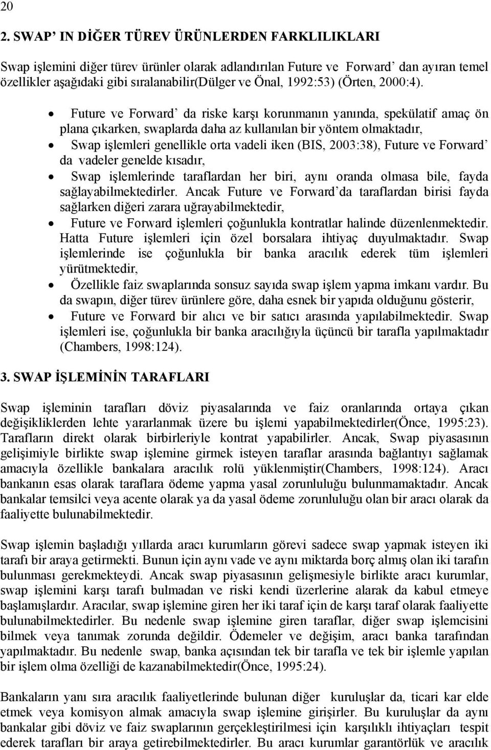 Future ve Forward da riske karşı korunmanın yanında, spekülatif amaç ön plana çıkarken, swaplarda daha az kullanılan bir yöntem olmaktadır, Swap işlemleri genellikle orta vadeli iken (BIS, 2003:38),