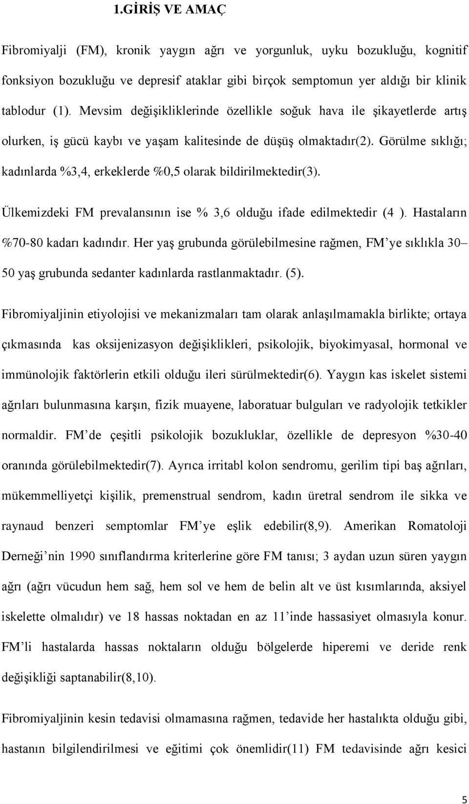 Görülme sıklığı; kadınlarda %3,4, erkeklerde %0,5 olarak bildirilmektedir(3). Ülkemizdeki FM prevalansının ise % 3,6 olduğu ifade edilmektedir (4 ). Hastaların %70-80 kadarı kadındır.