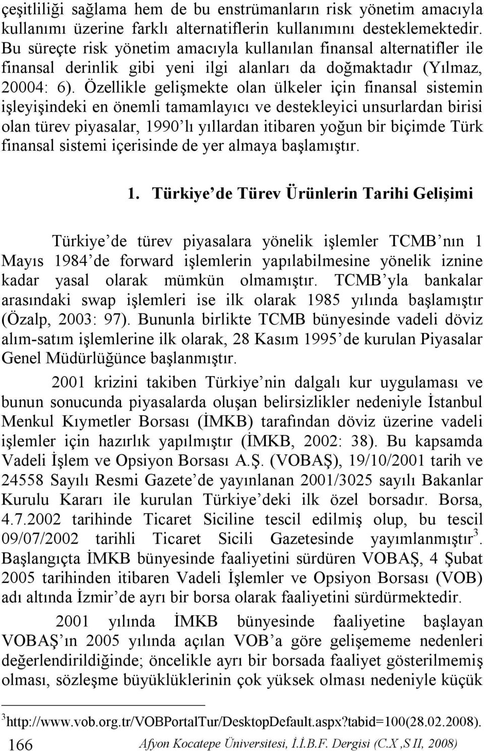 Özellikle gelişmekte olan ülkeler için finansal sistemin işleyişindeki en önemli tamamlayıcı ve destekleyici unsurlardan birisi olan türev piyasalar, 1990 lı yıllardan itibaren yoğun bir biçimde Türk