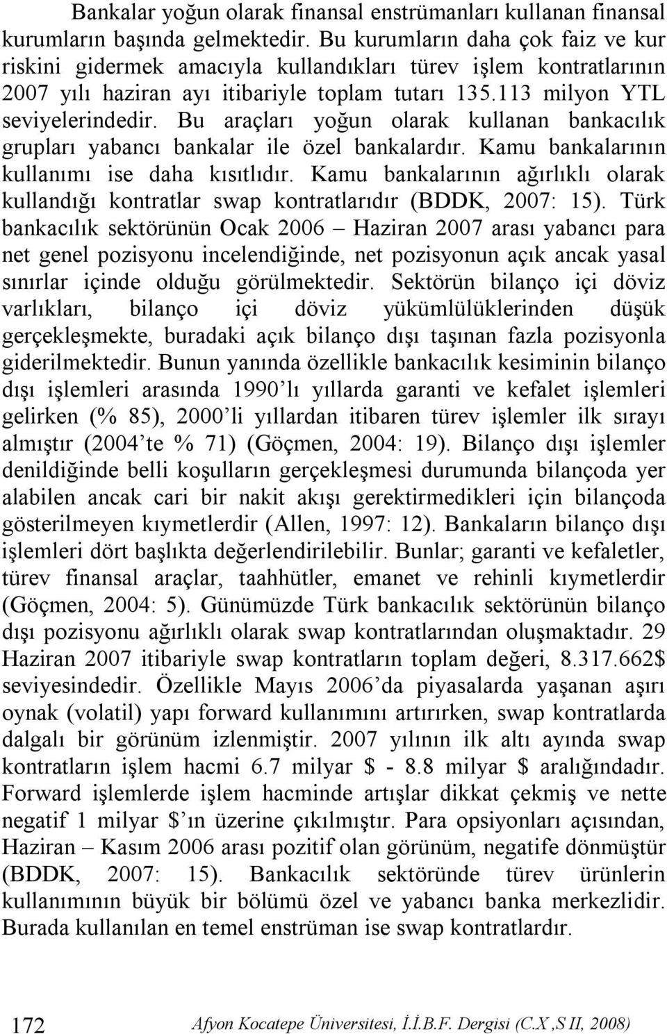 Bu araçları yoğun olarak kullanan bankacılık grupları yabancı bankalar ile özel bankalardır. Kamu bankalarının kullanımı ise daha kısıtlıdır.