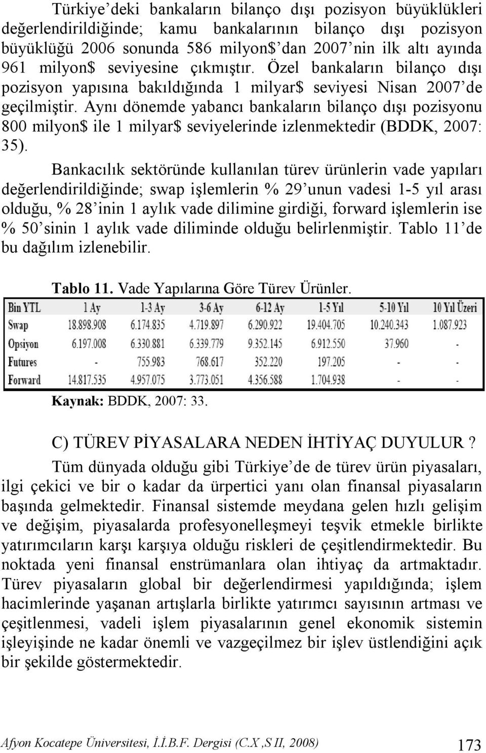 Aynı dönemde yabancı bankaların bilanço dışı pozisyonu 800 milyon$ ile 1 milyar$ seviyelerinde izlenmektedir (BDDK, 2007: 35).