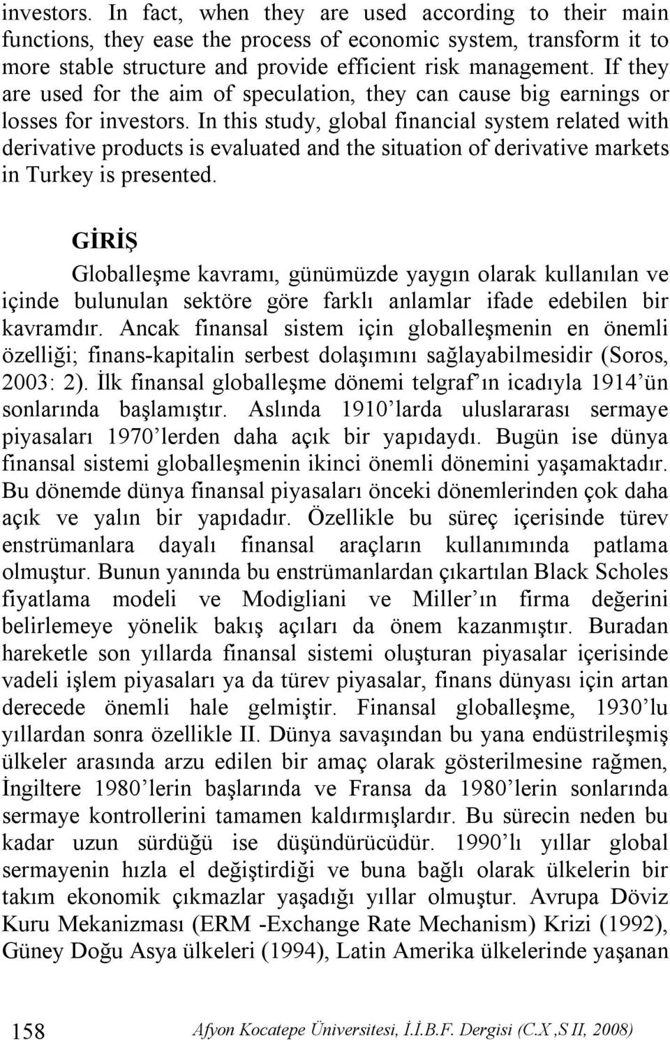 In this study, global financial system related with derivative products is evaluated and the situation of derivative markets in Turkey is presented.