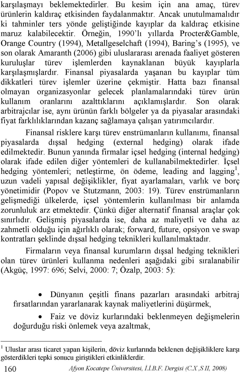 Örneğin, 1990 lı yıllarda Procter&Gamble, Orange Country (1994), Metallgeselchaft (1994), Baring s (1995), ve son olarak Amaranth (2006) gibi uluslararası arenada faaliyet gösteren kuruluşlar türev