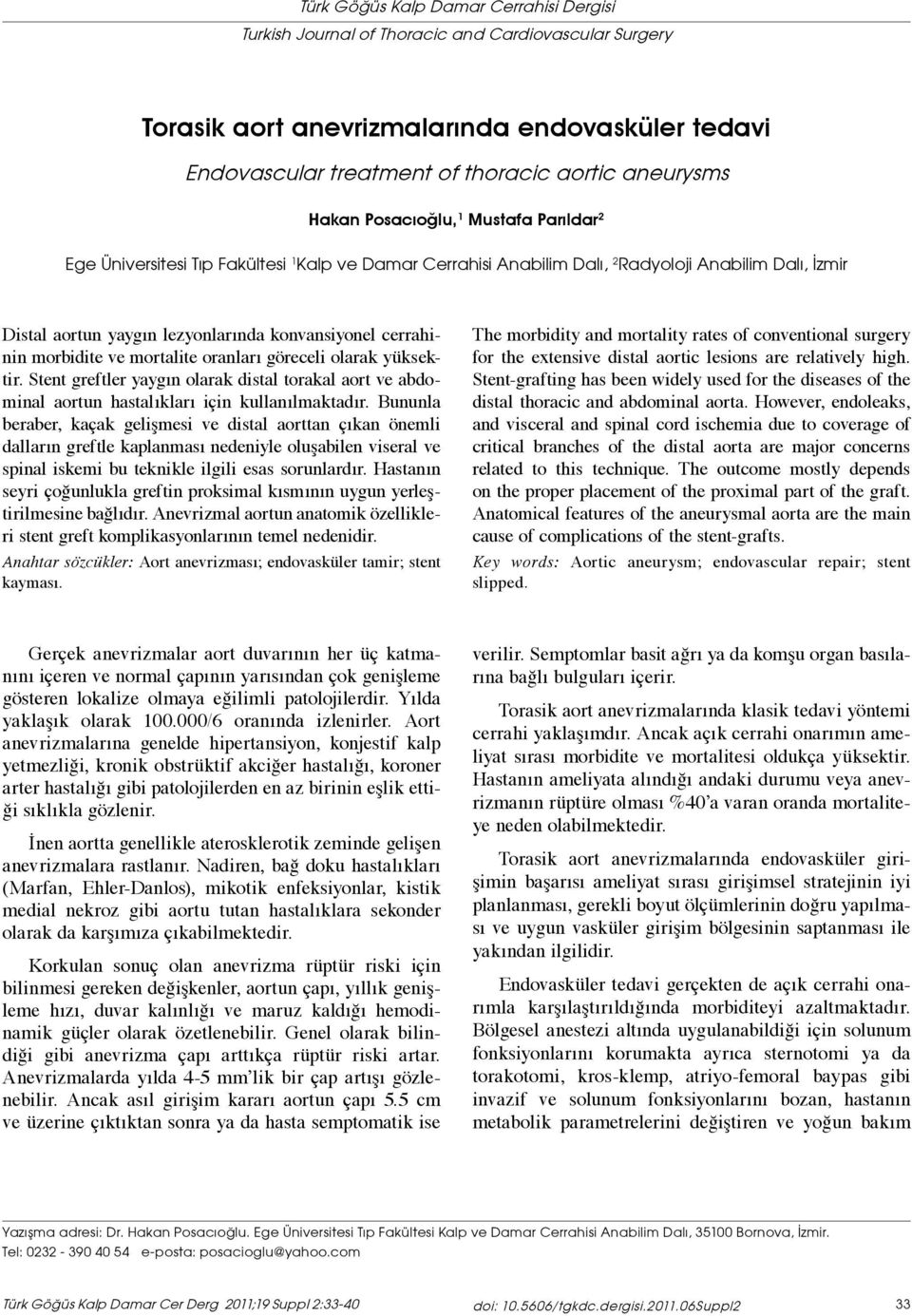 cerrahinin morbidite ve mortalite oranları göreceli olarak yüksektir. Stent greftler yaygın olarak distal torakal aort ve abdominal aortun hastalıkları için kullanılmaktadır.