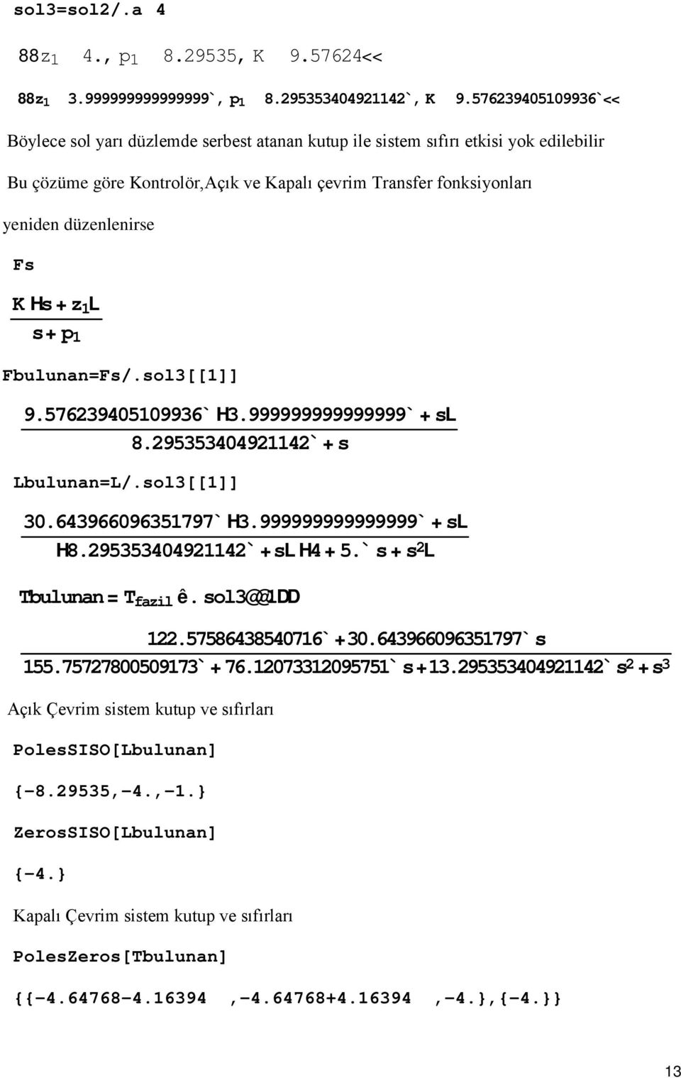 29535344921142`+ s Lbulunan=L/.sol3[[1]] 3.64396696351797` H3.999999999999999` + sl PolesSISO[Lbulunan] {-8.29535,-4.,-1.} ZerosSISO[Lbulunan] {-4.} H8.