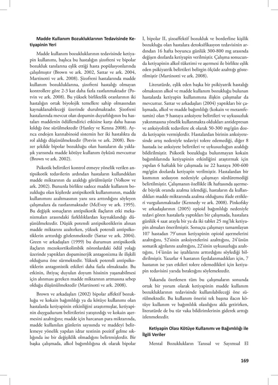 Şizofreni hastalarında madde kullanım bozukluklarına, şizofreni hastalığı olmayan kontrollere göre 2-3 kat daha fazla rastlanmaktadır (Potvin ve ark. 2008).