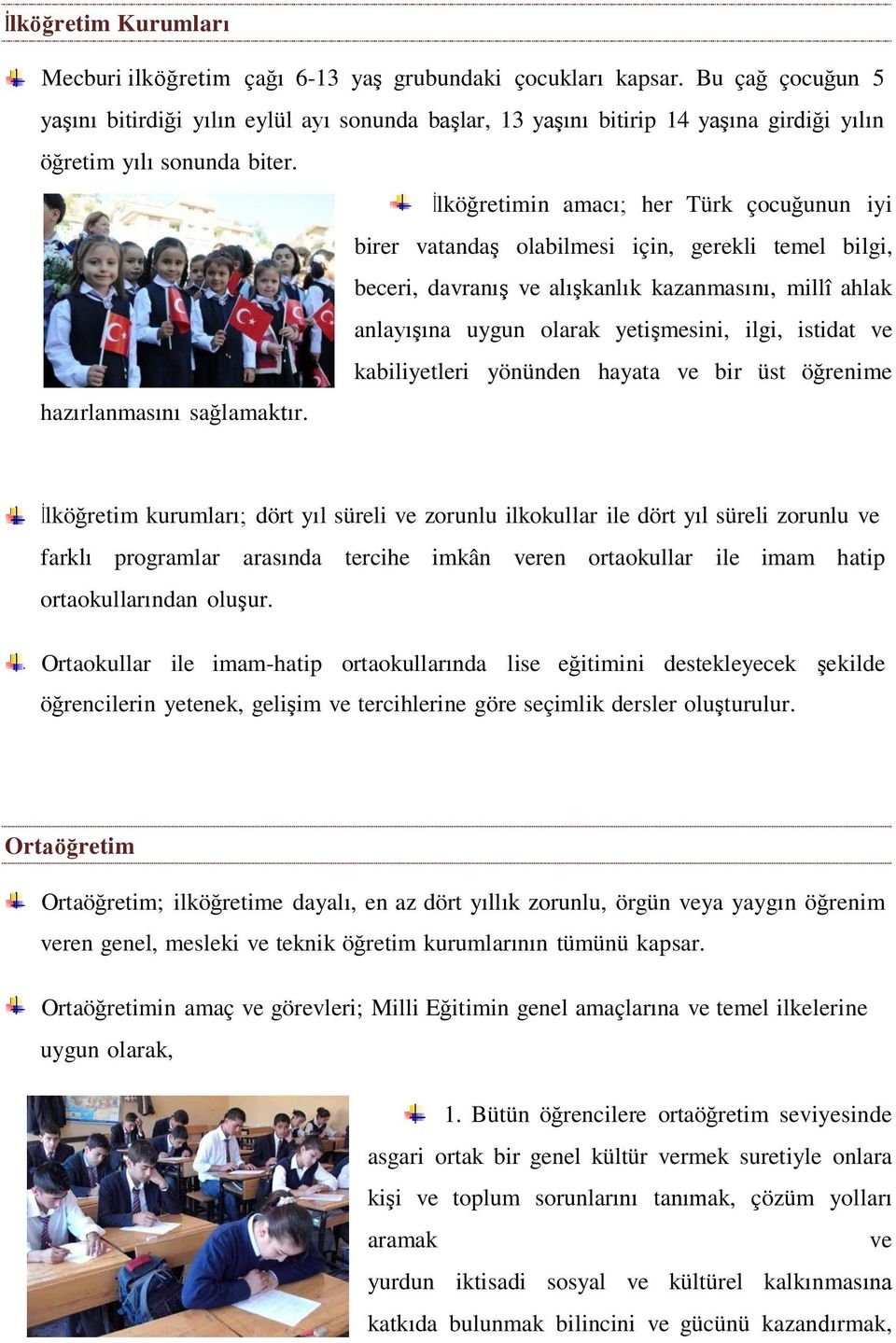 İlköğretimin amacı; her Türk çocuğunun iyi birer vatandaş olabilmesi için, gerekli temel bilgi, beceri, davranış ve alışkanlık kazanmasını, millî ahlak anlayışına uygun olarak yetişmesini, ilgi,