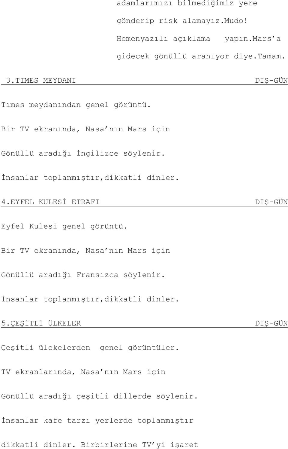 EYFEL KULESİ ETRAFI DIŞ-GÜN Eyfel Kulesi genel görüntü. Bir TV ekranında, Nasa nın Mars için Gönüllü aradığı Fransızca söylenir. İnsanlar toplanmıştır,dikkatli dinler. 5.