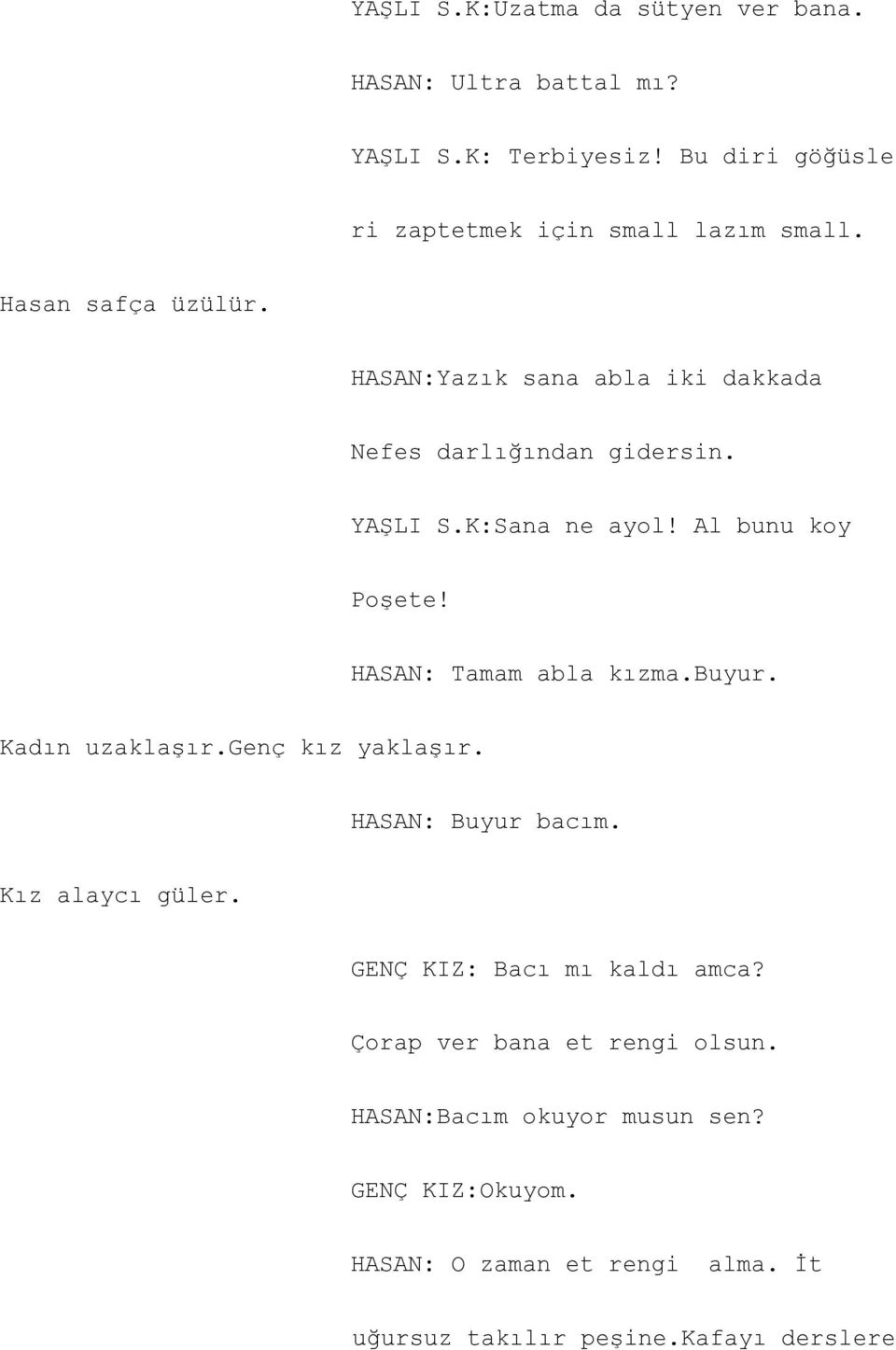 HASAN: Tamam abla kızma.buyur. Kadın uzaklaşır.genç kız yaklaşır. HASAN: Buyur bacım. Kız alaycı güler. GENÇ KIZ: Bacı mı kaldı amca?