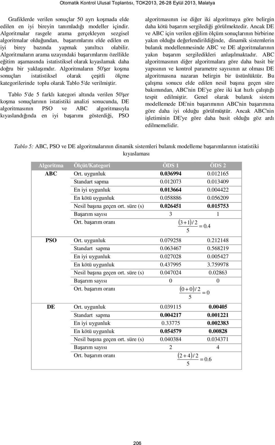 Algoritmaların arama uzayındaki başarımlarını özellikle eğitim aşamasında istatistiksel olarak kıyaslamak daha doğru bir yaklaşımdır.