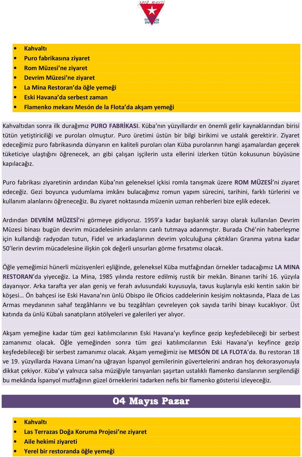 Ziyaret edeceğimiz puro fabrikasında dünyanın en kaliteli puroları olan Küba purolarının hangi aşamalardan geçerek tüketiciye ulaştığını öğrenecek, arı gibi çalışan işçilerin usta ellerini izlerken