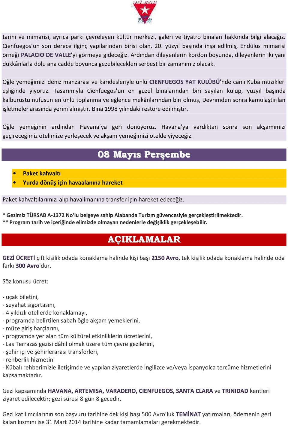 Ardından dileyenlerin kordon boyunda, dileyenlerin iki yanı dükkânlarla dolu ana cadde boyunca gezebilecekleri serbest bir zamanımız olacak.