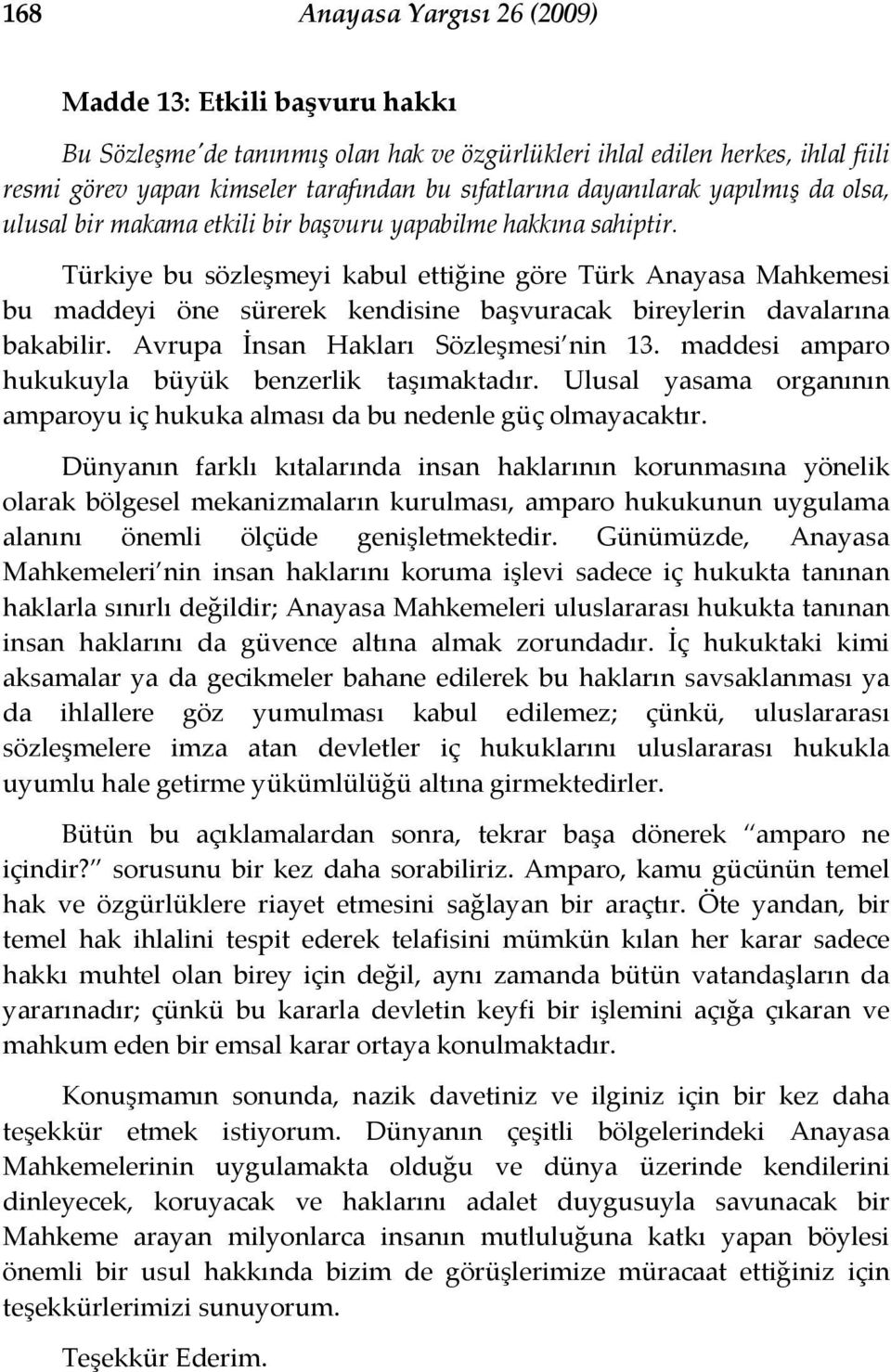 Türkiye bu sözleşmeyi kabul ettiğine göre Türk Anayasa Mahkemesi bu maddeyi öne sürerek kendisine başvuracak bireylerin davalarına bakabilir. Avrupa İnsan Hakları Sözleşmesi nin 13.