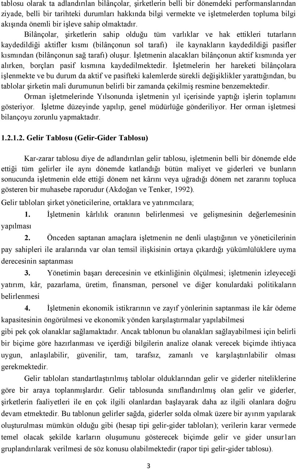 Bilânçolar, şirketlerin sahip olduğu tüm varlıklar ve hak ettikleri tutarların kaydedildiği aktifler kısmı (bilânçonun sol tarafı) ile kaynakların kaydedildiği pasifler kısmından (bilânçonun sağ