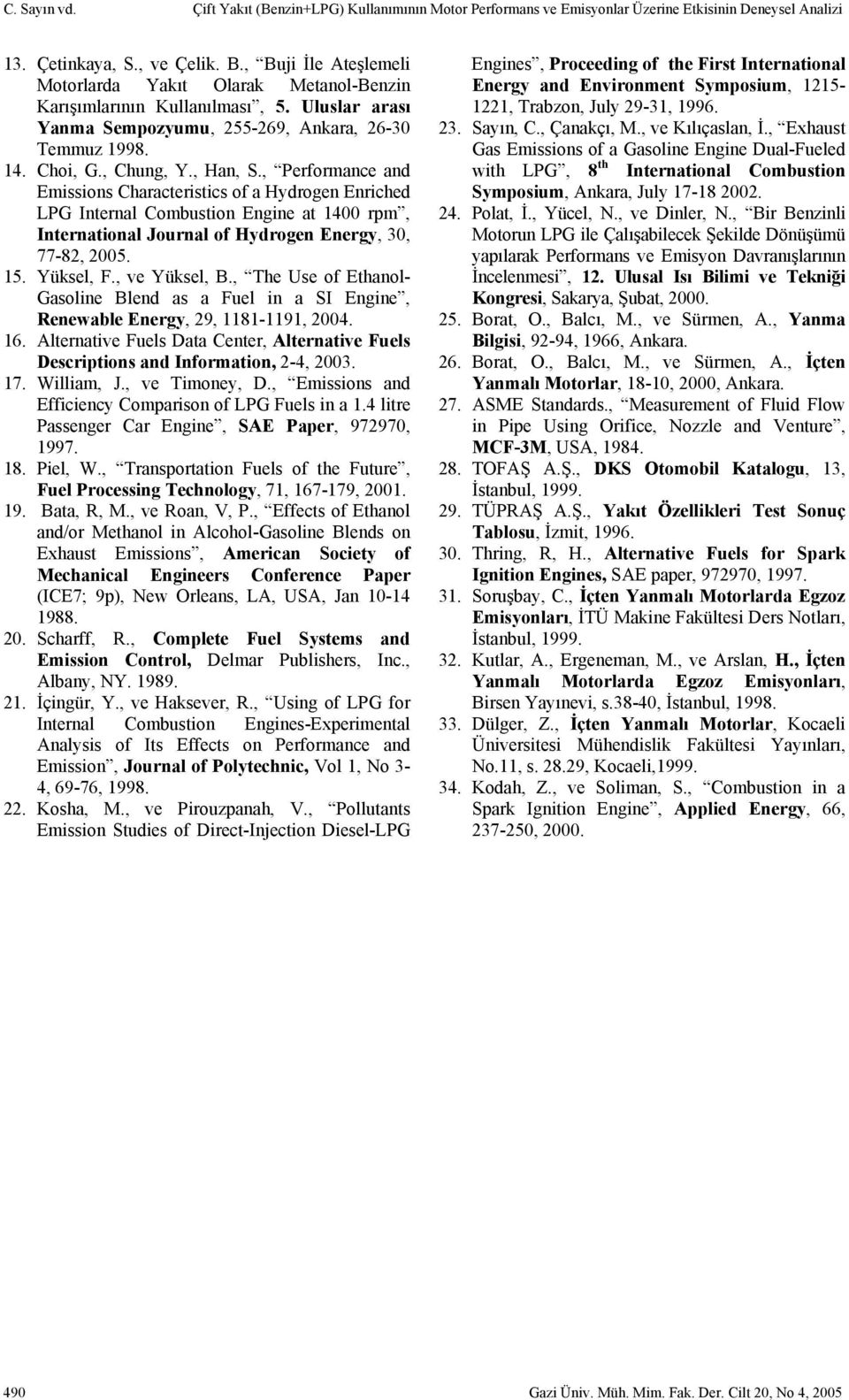 , Performance and Emissions Characteristics of a Hydrogen Enriched Internal Combustion Engine at 1400 rpm, International Journal of Hydrogen Energy, 30, 77-8, 005. 15. Yüksel, F., ve Yüksel, B.