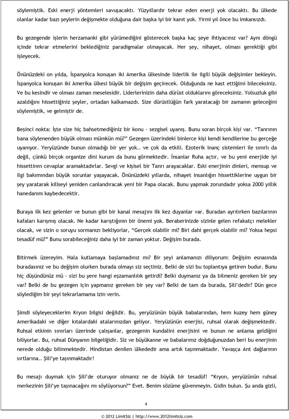 Her şey, nihayet, olması gerektiği gibi işleyecek. Önünüzdeki on yılda, İspanyolca konuşan iki Amerika ülkesinde liderlik ile ilgili büyük değişimler bekleyin.