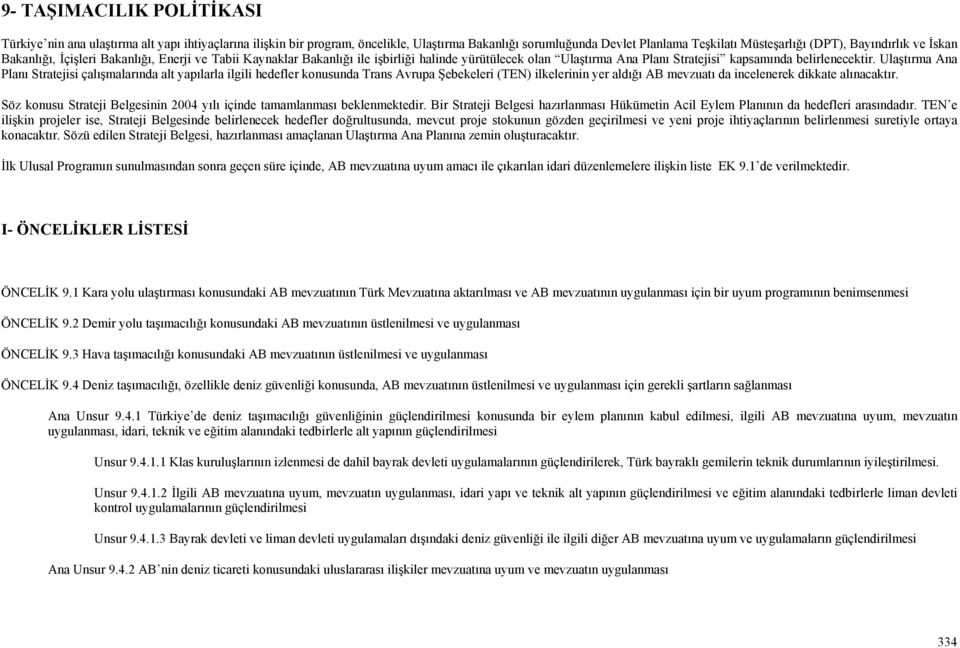 Trans Avrupa Şebekeleri (TEN) ilkelerinin yer aldığı AB mevzuatı da incelenerek dikkate alınacaktır. Söz konusu Strateji Belgesinin 2004 yılı içinde tamamlanması beklenmektedir.