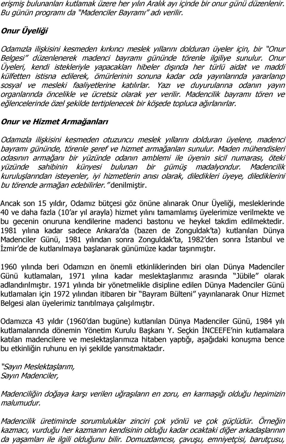 Onur Üyeleri, kendi istekleriyle yapacakları hibeler dışında her türlü aidat ve maddi külfetten istisna edilerek, ömürlerinin sonuna kadar oda yayınlarında yararlanıp sosyal ve mesleki faaliyetlerine