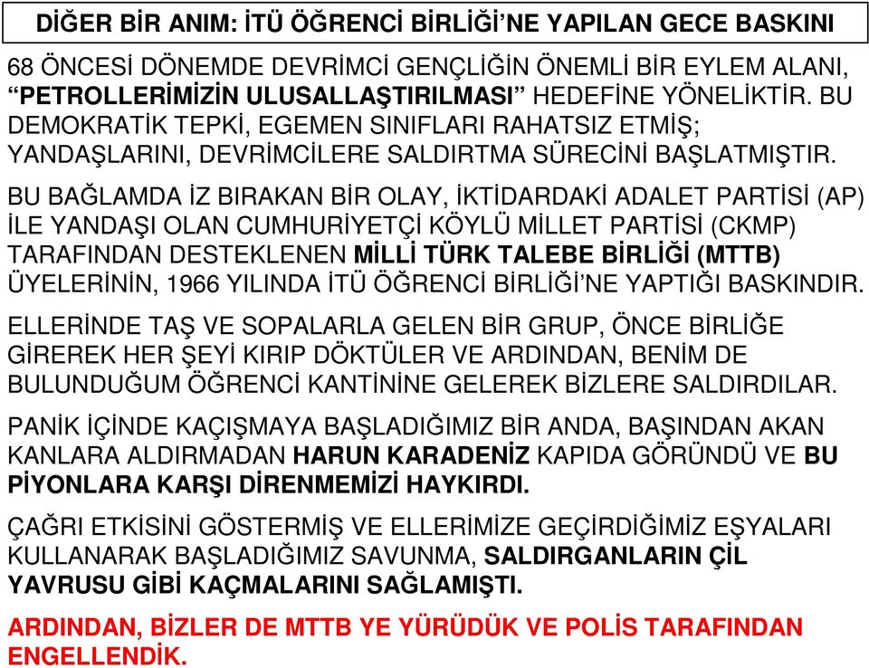 BU BAĞLAMDA İZ BIRAKAN BİR OLAY, İKTİDARDAKİ ADALET PARTİSİ (AP) İLE YANDAŞI OLAN CUMHURİYETÇİ KÖYLÜ MİLLET PARTİSİ (CKMP) TARAFINDAN DESTEKLENEN MİLLİ TÜRK TALEBE BİRLİĞİ (MTTB) ÜYELERİNİN, 1966