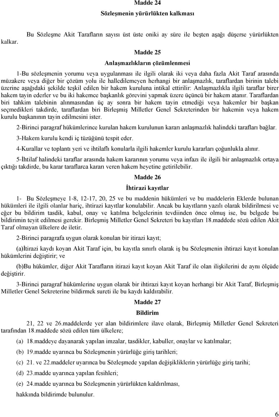 herhangi bir anlaşmazlık, taraflardan birinin talebi üzerine aşağıdaki şekilde teşkil edilen bir hakem kuruluna intikal ettirilir: Anlaşmazlıkla ilgili taraflar birer hakem tayin ederler ve bu iki