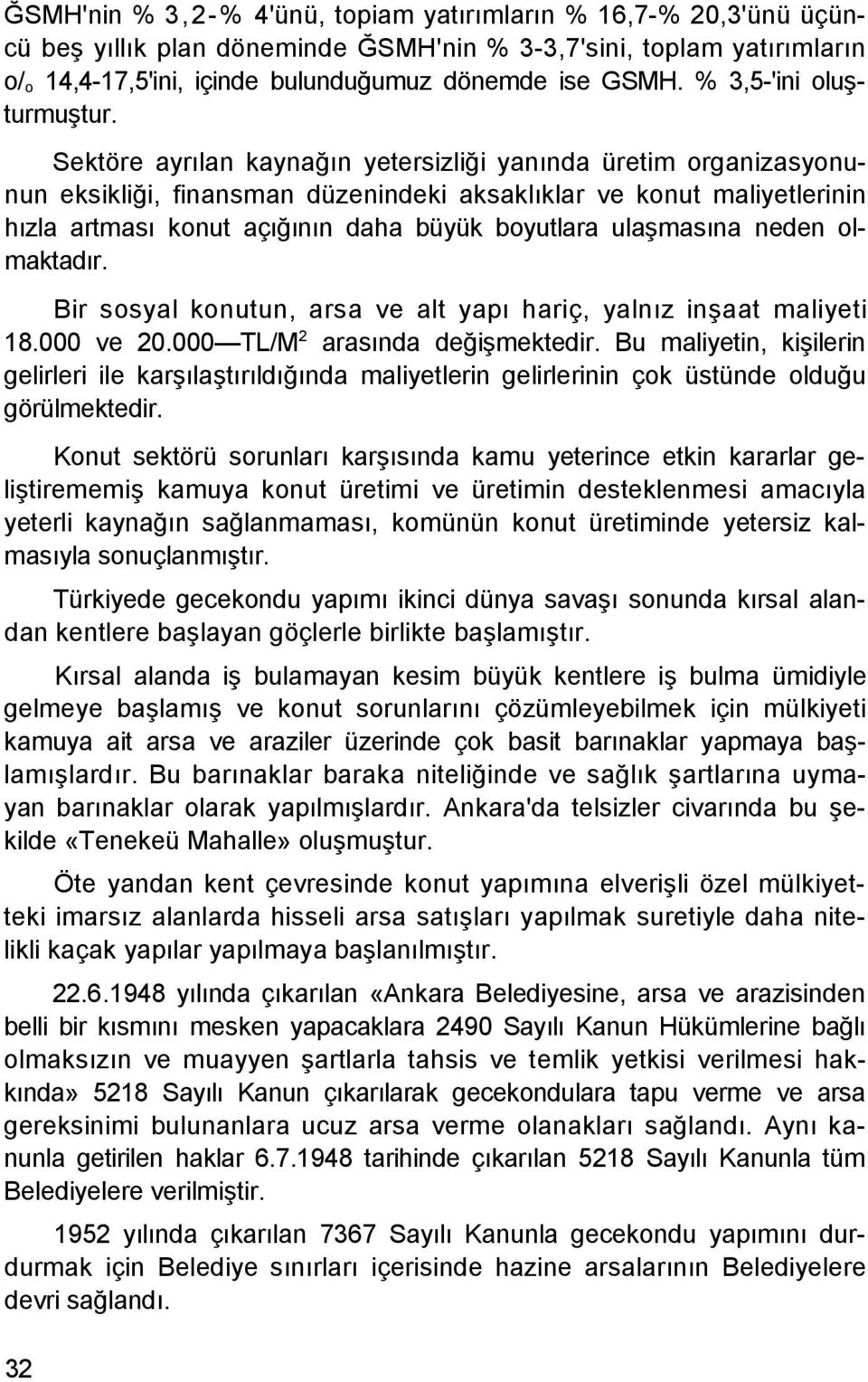 Sektöre ayrılan kaynağın yetersizliği yanında üretim organizasyonunun eksikliği, finansman düzenindeki aksaklıklar ve konut maliyetlerinin hızla artması konut açığının daha büyük boyutlara ulaşmasına