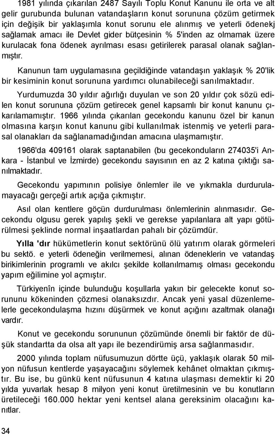 Kanunun tam uygulamasına geçildiğinde vatandaşın yaklaşık % 20'lik bir kesiminin konut sorununa yardımcı olunabileceği sanılmaktadır.