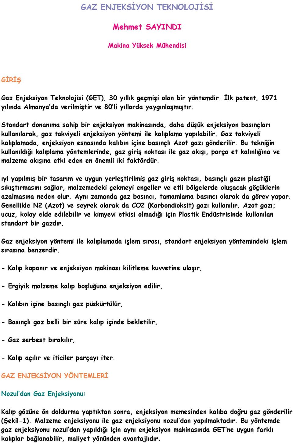 Standart donanıma sahip bir enjeksiyon makinasında, daha düşük enjeksiyon basınçları kullanılarak, gaz takviyeli enjeksiyon yöntemi ile kalıplama yapılabilir.