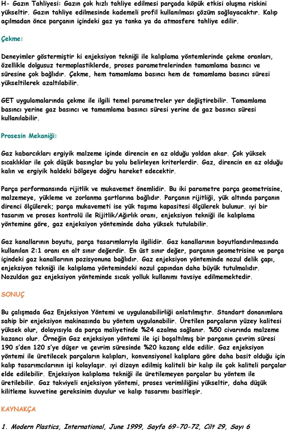 Çekme: Deneyimler göstermiştir ki enjeksiyon tekniği ile kalıplama yöntemlerinde çekme oranları, özellikle dolgusuz termoplastiklerde, proses parametrelerinden tamamlama basıncı ve süresine çok