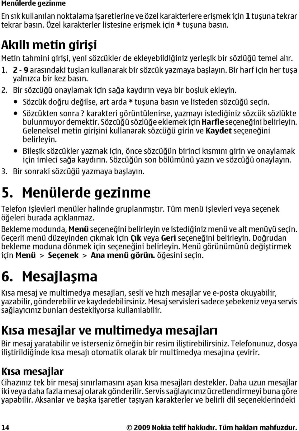 Bir harf için her tuşa yalnızca bir kez basın. 2. Bir sözcüğü onaylamak için sağa kaydırın veya bir boşluk ekleyin. Sözcük doğru değilse, art arda * tuşuna basın ve listeden sözcüğü seçin.