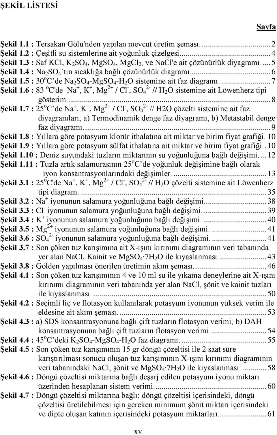 5 : 30 o C de Na 2 SO 4 -MgSO 4 -H 2 O sistemine ait faz diagramı.... 7 Şekil 1.6 : 83 o C'de Na +, K +, Mg 2+ / Cl -, SO 4 2- // H 2 O sistemine ait Löwenherz tipi gösterim.... 8 Şekil 1.