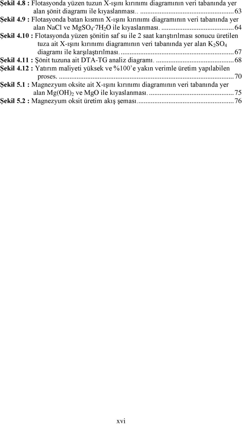 10 : Flotasyonda yüzen şönitin saf su ile 2 saat karıştırılması sonucu üretilen tuza ait X-ışını kırınımı diagramının veri tabanında yer alan K 2 SO 4 diagramı ile karşılaştırılması.... 67 Şekil 4.