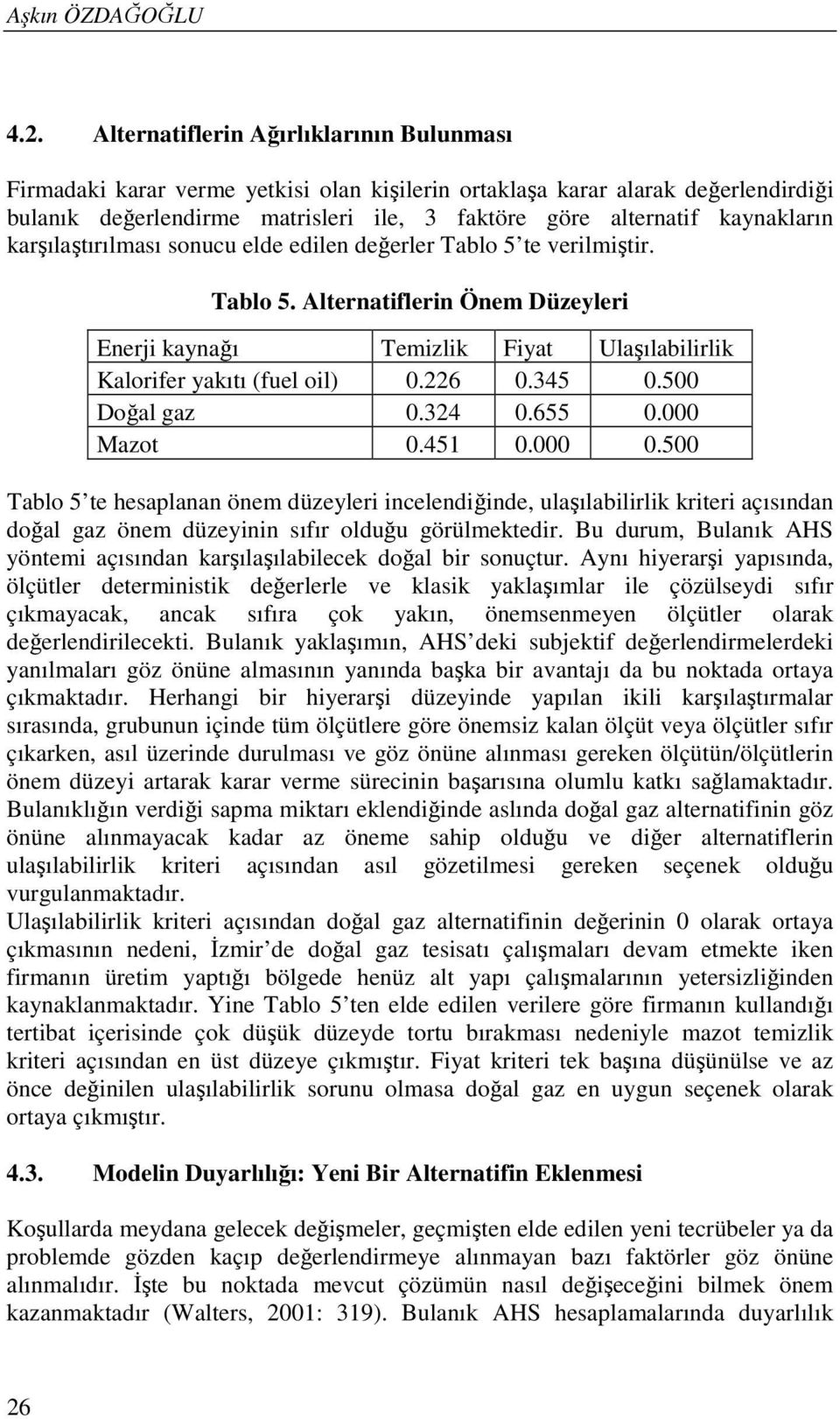 değerler Tablo 5 te verlştr. Tablo 5. Alteratfler Öe Düzeyler Eer kayağı Tezlk Fyat Ulaşılablrlk Kalorfer yakıtı (fuel ol) 0.226 0.345 0.500 Doğal gaz 0.324 0.655 0.000 Mazot 0.45 0.000 0.