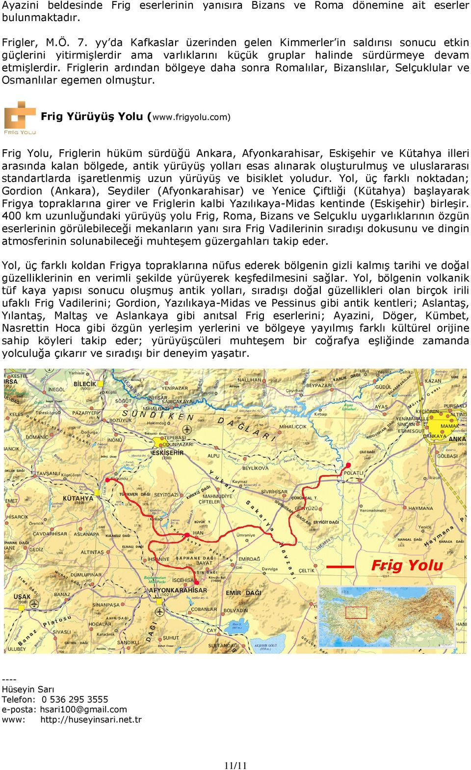 Friglerin ardından bölgeye daha sonra Romalılar, Bizanslılar, Selçuklular ve Osmanlılar egemen olmuştur. Frig Yürüyüş Yolu (www.frigyolu.