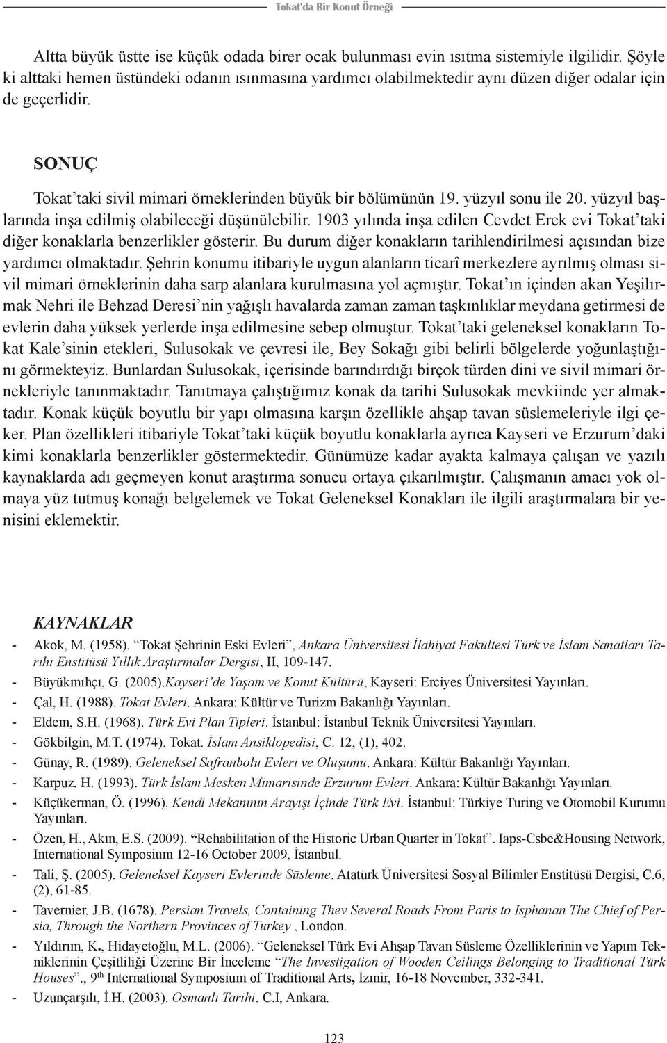 yüzyıl sonu ile 20. yüzyıl başlarında inşa edilmiş olabileceği düşünülebilir. 1903 yılında inşa edilen Cevdet Erek evi Tokat taki diğer konaklarla benzerlikler gösterir.