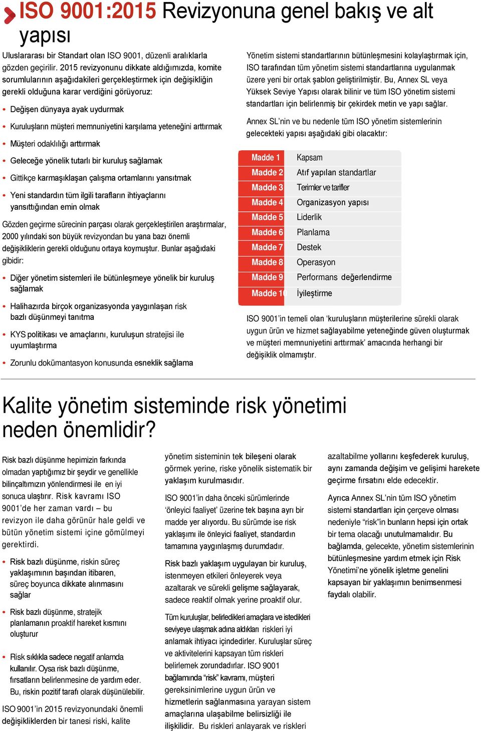 müşteri memnuniyetini karşılama yeteneğini arttırmak Müşteri odaklılığı arttırmak Geleceğe yönelik tutarlı bir kuruluş sağlamak Gittikçe karmaşıklaşan çalışma ortamlarını yansıtmak Yeni standardın