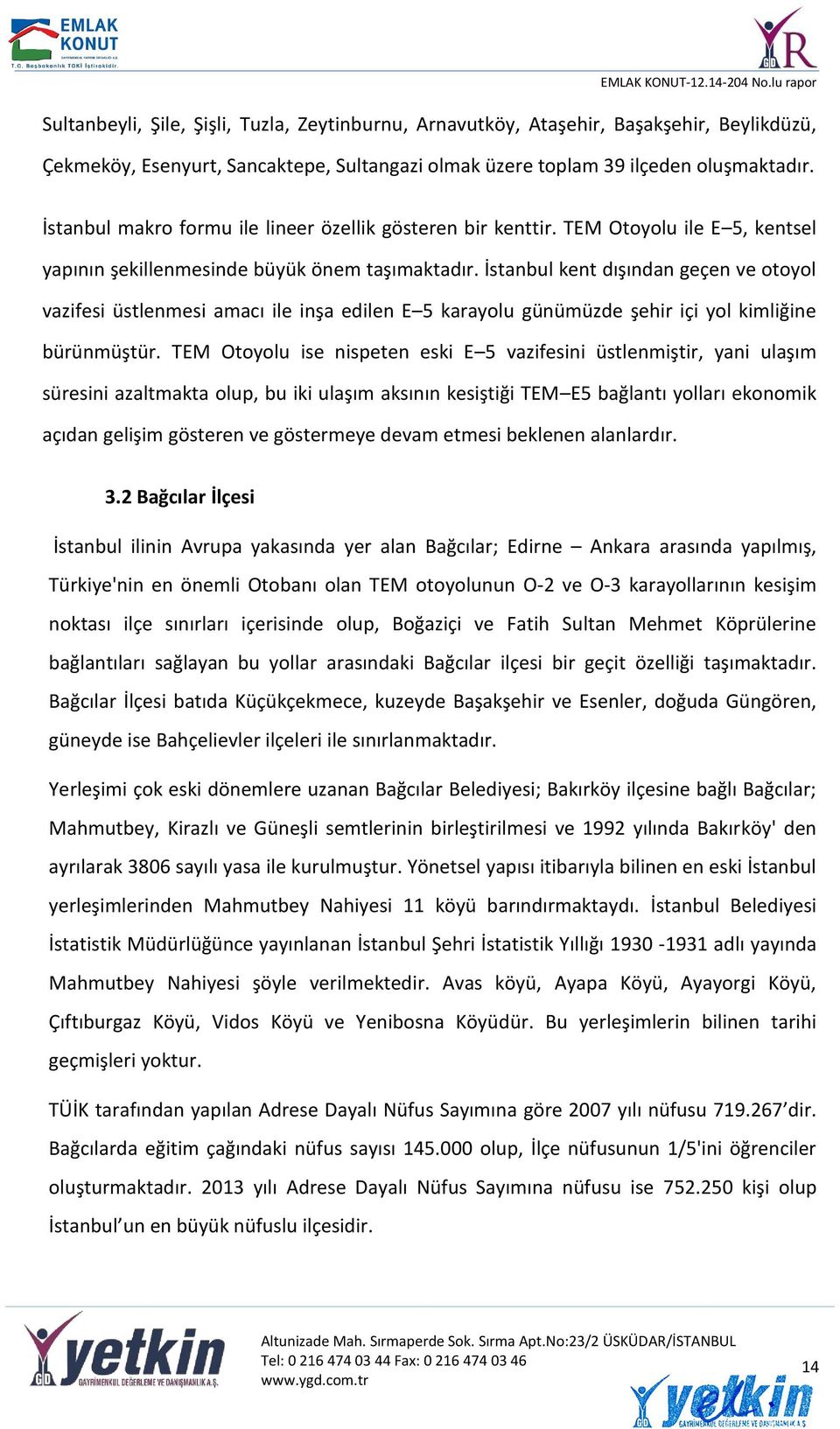 İstanbul kent dışından geçen ve otoyol vazifesi üstlenmesi amacı ile inşa edilen E 5 karayolu günümüzde şehir içi yol kimliğine bürünmüştür.