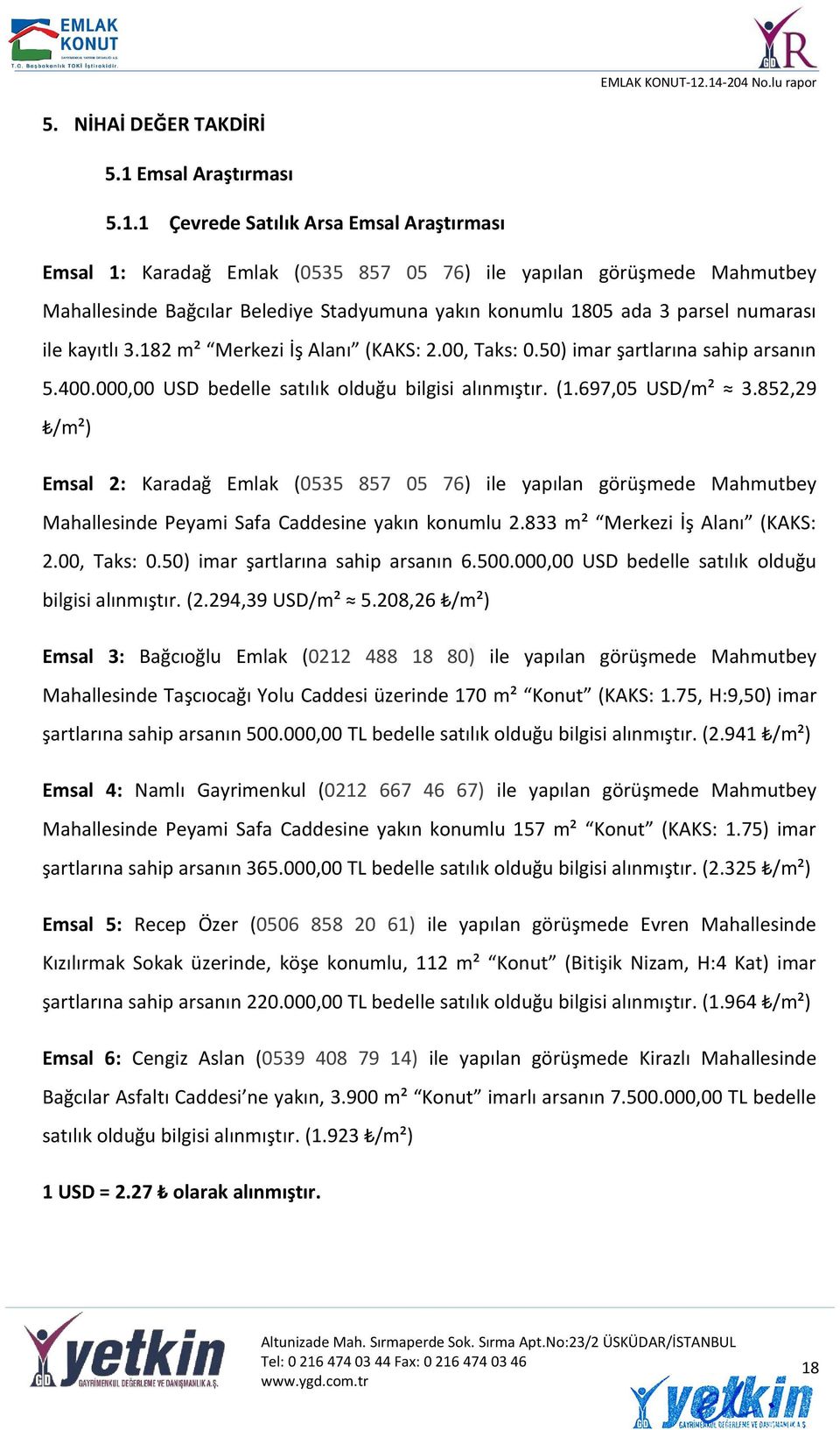 1 Çevrede Satılık Arsa Emsal Araştırması Emsal 1: Karadağ Emlak (0535 857 05 76) ile yapılan görüşmede Mahmutbey Mahallesinde Bağcılar Belediye Stadyumuna yakın konumlu 1805 ada 3 parsel numarası ile